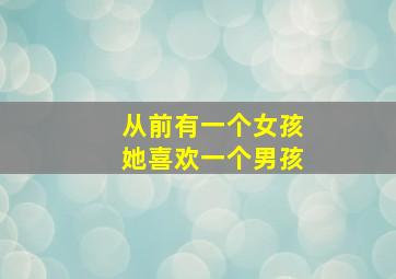 从前有一个女孩她喜欢一个男孩