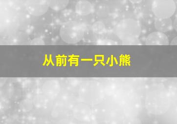 从前有一只小熊