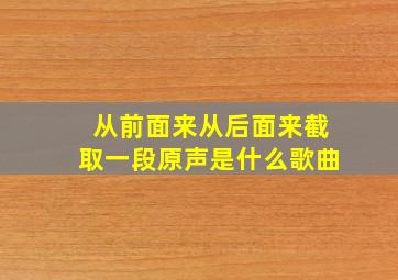 从前面来从后面来截取一段原声是什么歌曲