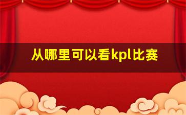 从哪里可以看kpl比赛