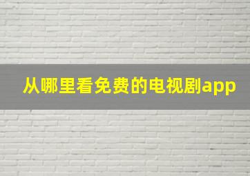 从哪里看免费的电视剧app