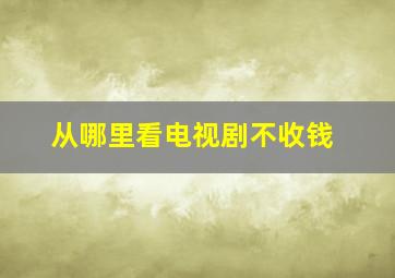 从哪里看电视剧不收钱