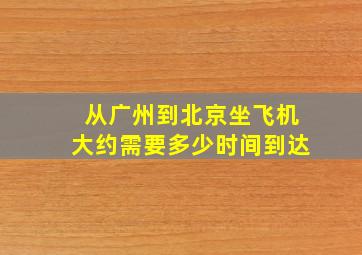 从广州到北京坐飞机大约需要多少时间到达