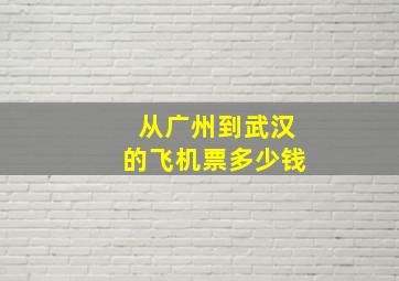 从广州到武汉的飞机票多少钱