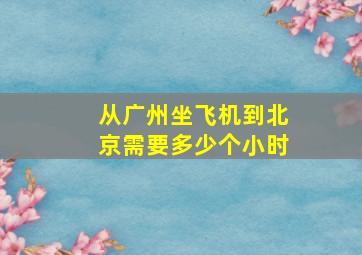 从广州坐飞机到北京需要多少个小时