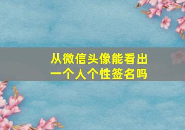 从微信头像能看出一个人个性签名吗