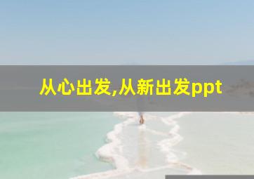 从心出发,从新出发ppt