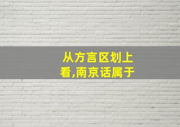 从方言区划上看,南京话属于