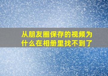 从朋友圈保存的视频为什么在相册里找不到了