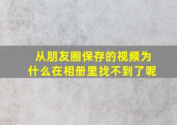 从朋友圈保存的视频为什么在相册里找不到了呢