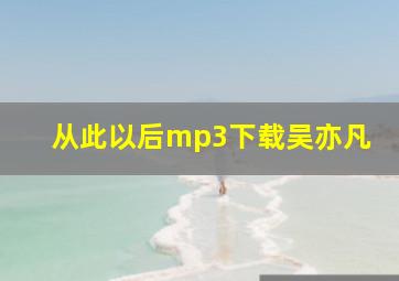 从此以后mp3下载吴亦凡