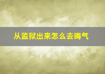 从监狱出来怎么去晦气