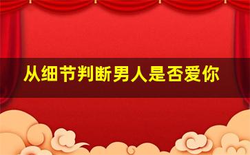 从细节判断男人是否爱你