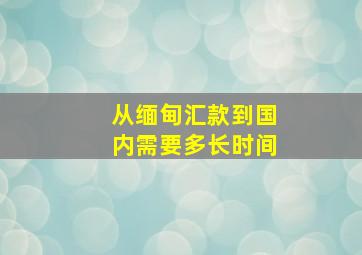 从缅甸汇款到国内需要多长时间