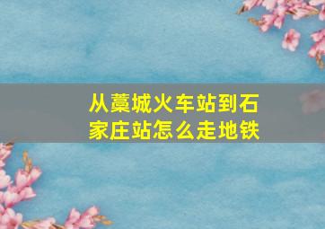 从藁城火车站到石家庄站怎么走地铁