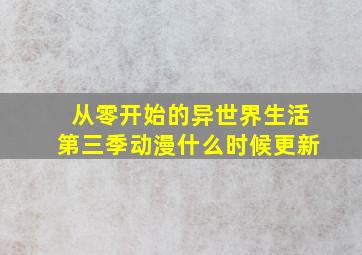 从零开始的异世界生活第三季动漫什么时候更新