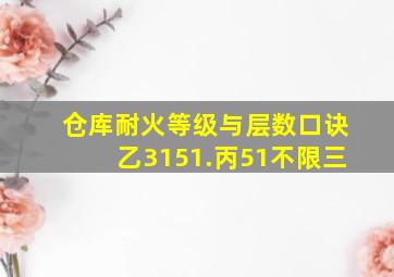 仓库耐火等级与层数口诀乙3151.丙51不限三