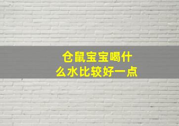 仓鼠宝宝喝什么水比较好一点