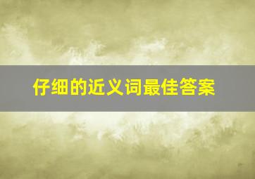 仔细的近义词最佳答案