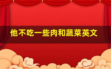 他不吃一些肉和蔬菜英文