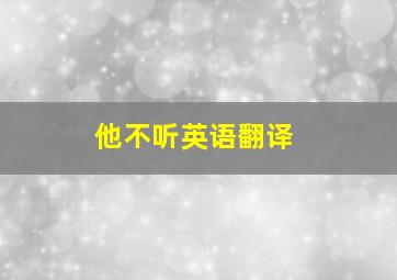 他不听英语翻译