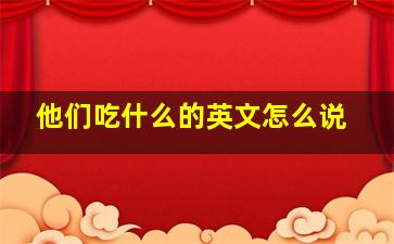 他们吃什么的英文怎么说