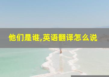 他们是谁,英语翻译怎么说