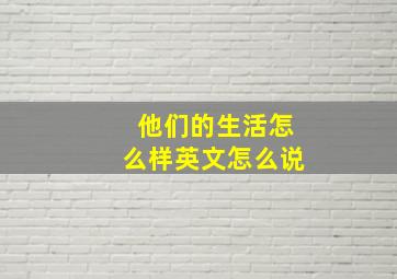 他们的生活怎么样英文怎么说