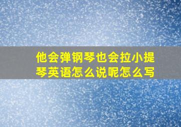 他会弹钢琴也会拉小提琴英语怎么说呢怎么写