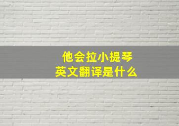 他会拉小提琴英文翻译是什么