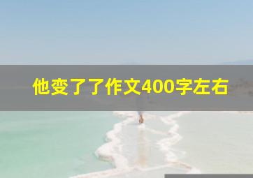 他变了了作文400字左右