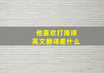 他喜欢打排球英文翻译是什么