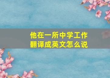 他在一所中学工作翻译成英文怎么说