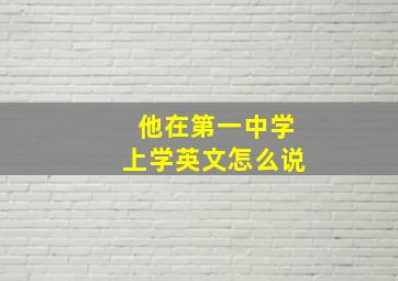 他在第一中学上学英文怎么说