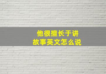 他很擅长于讲故事英文怎么说