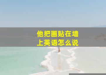 他把画贴在墙上英语怎么说