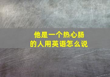 他是一个热心肠的人用英语怎么说