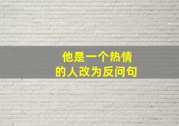 他是一个热情的人改为反问句