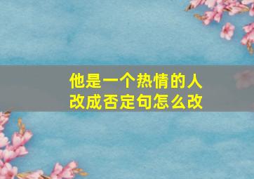 他是一个热情的人改成否定句怎么改