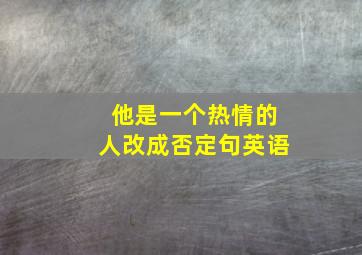 他是一个热情的人改成否定句英语