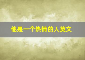 他是一个热情的人英文