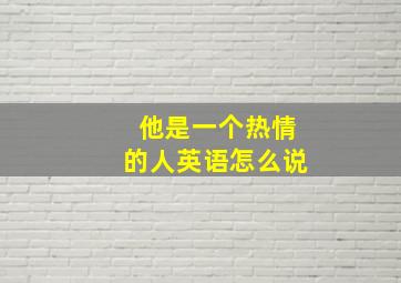 他是一个热情的人英语怎么说