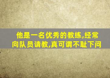 他是一名优秀的教练,经常向队员请教,真可谓不耻下问