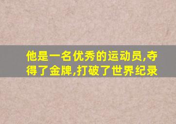 他是一名优秀的运动员,夺得了金牌,打破了世界纪录