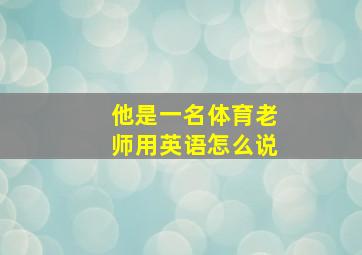 他是一名体育老师用英语怎么说