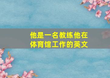 他是一名教练他在体育馆工作的英文