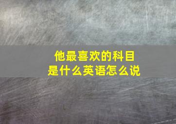 他最喜欢的科目是什么英语怎么说