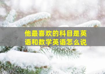 他最喜欢的科目是英语和数学英语怎么说