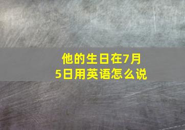 他的生日在7月5日用英语怎么说