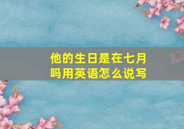 他的生日是在七月吗用英语怎么说写